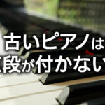 古いピアノは値段が付かない？