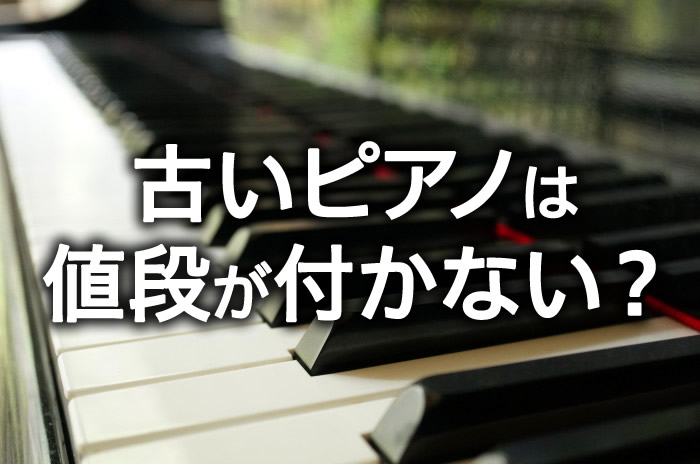 古いピアノは値段が付かない？